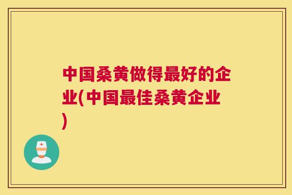 中国桑黄做得好的企业(中国佳桑黄企业) 中国桑黄做得好的企业(中国佳桑黄企业)