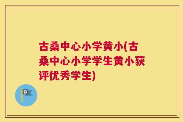 古桑中心小学黄小(古桑中心小学学生黄小获评优秀学生) 古桑中心小学黄小(古桑中心小学学生黄小获评优秀学生)