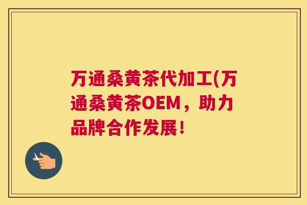 万通桑黄茶代加工(万通桑黄茶OEM,助力品牌合作发展! 万通桑黄茶代加工(万通桑黄茶OEM,助力品牌合作发展!