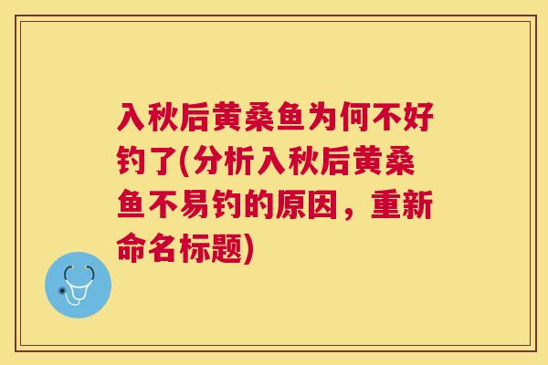 入秋后黄桑鱼为何不好钓了(分析入秋后黄桑鱼不易钓的原因,重新命名标题) 入秋后黄桑鱼为何不好钓了(分析入秋后黄桑鱼不易钓的原因,重新命名标题)