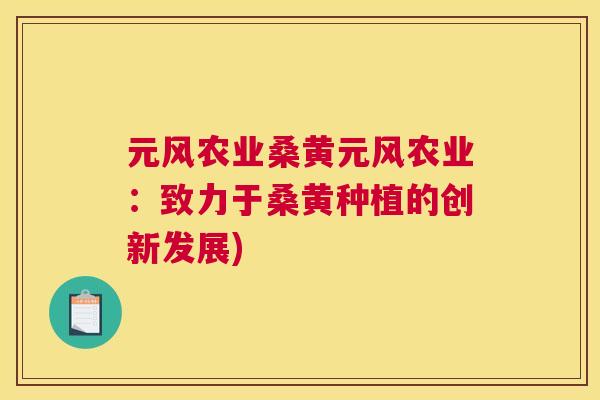 元风农业桑黄元风农业:致力于桑黄种植的创新发展) 元风农业桑黄元风农业:致力于桑黄种植的创新发展)