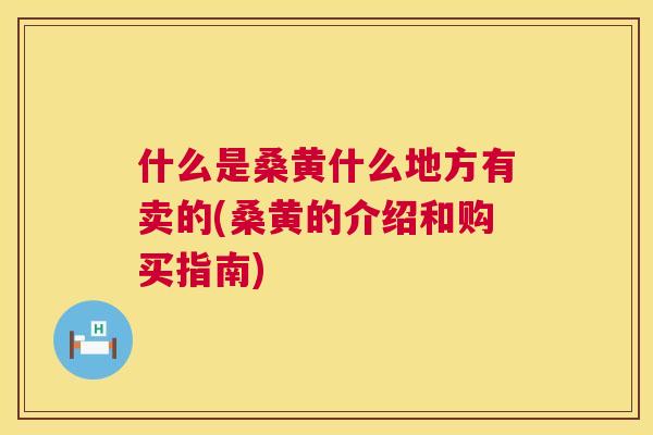 什么是桑黄什么地方有卖的(桑黄的介绍和购买指南) 什么是桑黄什么地方有卖的(桑黄的介绍和购买指南)
