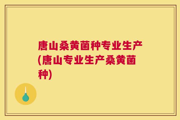 唐山桑黄菌种专业生产(唐山专业生产桑黄菌种) 唐山桑黄菌种专业生产(唐山专业生产桑黄菌种)