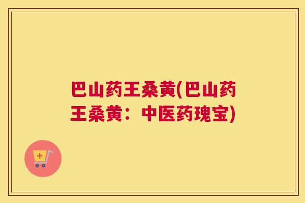 巴山药王桑黄(巴山药王桑黄：中医药瑰宝)