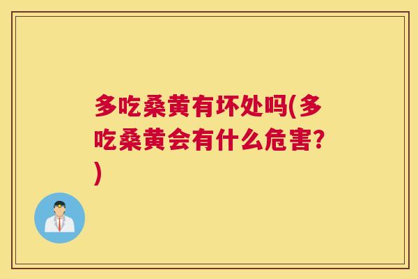 多吃桑黄有坏处吗(多吃桑黄会有什么危害？)