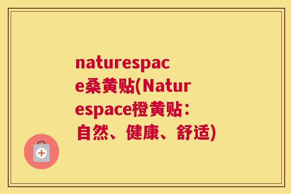 naturespace桑黄贴(Naturespace橙黄贴:自然、健康、舒适) naturespace桑黄贴(Naturespace橙黄贴:自然、健康、舒适)