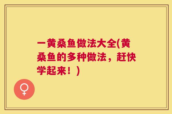 一黄桑鱼做法大全(黄桑鱼的多种做法,赶快学起来!) 一黄桑鱼做法大全(黄桑鱼的多种做法,赶快学起来!)