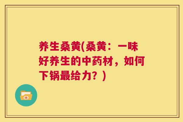 养生桑黄(桑黄:一味好养生的材,如何下锅给力?) 养生桑黄(桑黄:一味好养生的材,如何下锅给力?)