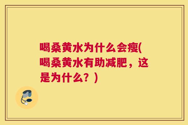 喝桑黄水为什么会瘦(喝桑黄水有助,这是为什么?) 喝桑黄水为什么会瘦(喝桑黄水有助,这是为什么?)