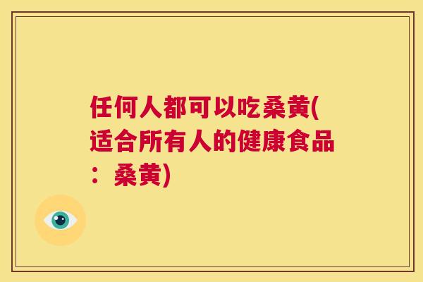 任何人都可以吃桑黄(适合所有人的健康食品:桑黄) 任何人都可以吃桑黄(适合所有人的健康食品:桑黄)