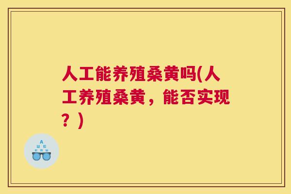 人工能养殖桑黄吗(人工养殖桑黄,能否实现?) 人工能养殖桑黄吗(人工养殖桑黄,能否实现?)
