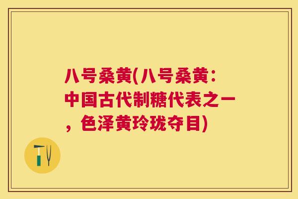 八号桑黄(八号桑黄:中国古代制糖代表之一,色泽黄玲珑夺目) 八号桑黄(八号桑黄:中国古代制糖代表之一,色泽黄玲珑夺目)