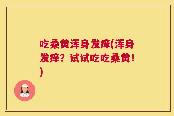 吃桑黄浑身发痒(浑身发痒?试试吃吃桑黄!) 吃桑黄浑身发痒(浑身发痒?试试吃吃桑黄!)