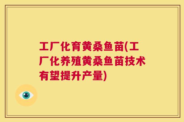 工厂化育黄桑鱼苗(工厂化养殖黄桑鱼苗技术有望提升产量) 工厂化育黄桑鱼苗(工厂化养殖黄桑鱼苗技术有望提升产量)