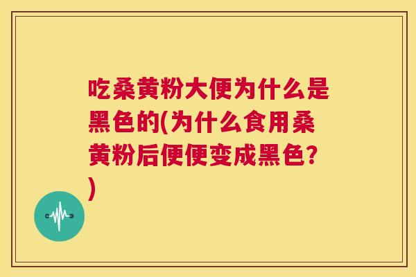 吃桑黄粉大便为什么是黑色的(为什么食用桑黄粉后便便变成黑色?) 吃桑黄粉大便为什么是黑色的(为什么食用桑黄粉后便便变成黑色?)