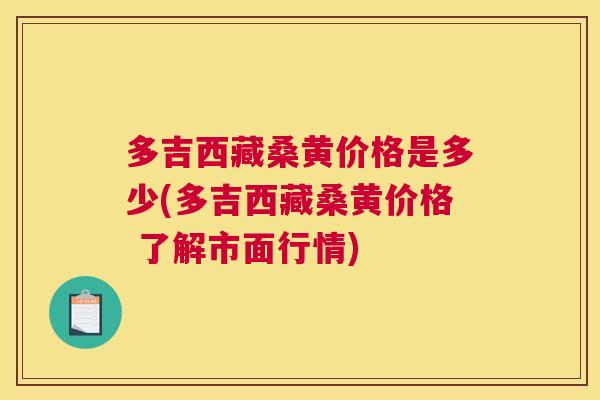 多吉西藏桑黄价格是多少(多吉西藏桑黄价格 了解市面行情) 多吉西藏桑黄价格是多少(多吉西藏桑黄价格 了解市面行情)