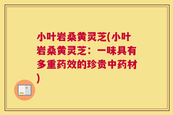 小叶岩桑黄灵芝(小叶岩桑黄灵芝：一味具有多重的珍贵材)