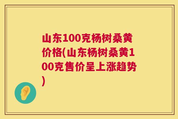 山东100克杨树桑黄价格(山东杨树桑黄100克售价呈上涨趋势) 山东100克杨树桑黄价格(山东杨树桑黄100克售价呈上涨趋势)