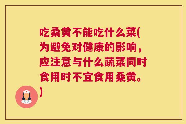 吃桑黄不能吃什么菜(为避免对健康的影响,应注意与什么蔬菜同时食用时不宜食用桑黄。) 吃桑黄不能吃什么菜(为避免对健康的影响,应注意与什么蔬菜同时食用时不宜食用桑黄。)