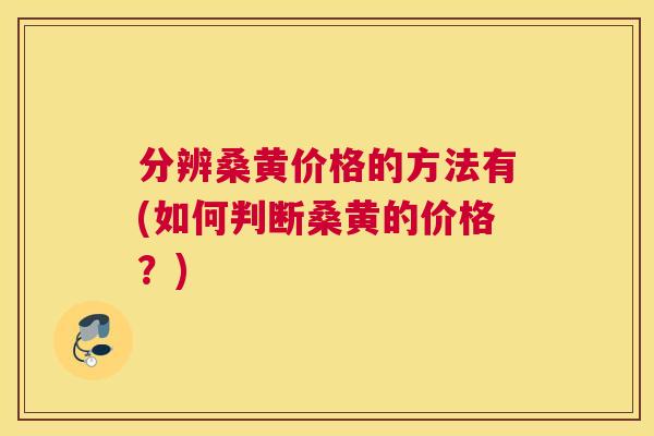 分辨桑黄价格的方法有(如何判断桑黄的价格?) 分辨桑黄价格的方法有(如何判断桑黄的价格?)