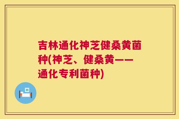吉林通化神芝健桑黄菌种(神芝、健桑黄——通化专利菌种) 吉林通化神芝健桑黄菌种(神芝、健桑黄——通化专利菌种)