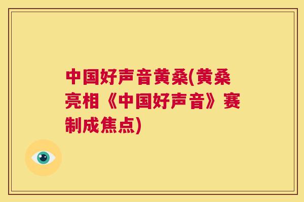 中国好声音黄桑(黄桑亮相《中国好声音》赛制成焦点) 中国好声音黄桑(黄桑亮相《中国好声音》赛制成焦点)