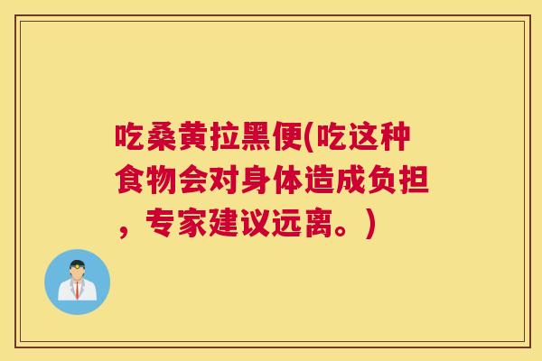 吃桑黄拉黑便(吃这种食物会对身体造成负担,专家建议远离。) 吃桑黄拉黑便(吃这种食物会对身体造成负担,专家建议远离。)