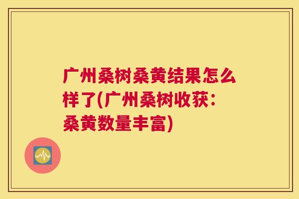 广州桑树桑黄结果怎么样了(广州桑树收获:桑黄数量丰富) 广州桑树桑黄结果怎么样了(广州桑树收获:桑黄数量丰富)