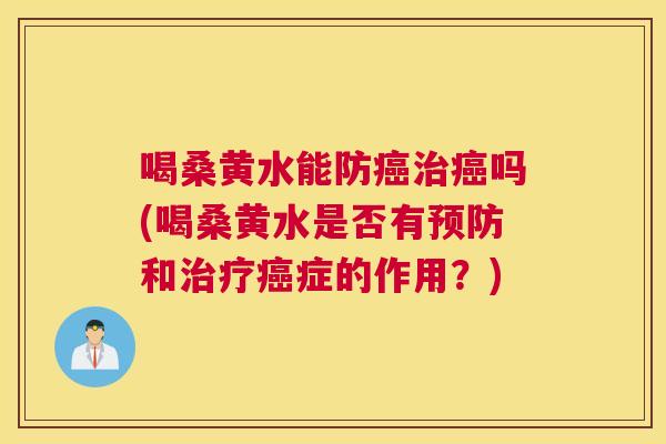 喝桑黄水能防吗(喝桑黄水是否有和症的作用?) 喝桑黄水能防吗(喝桑黄水是否有和症的作用?)