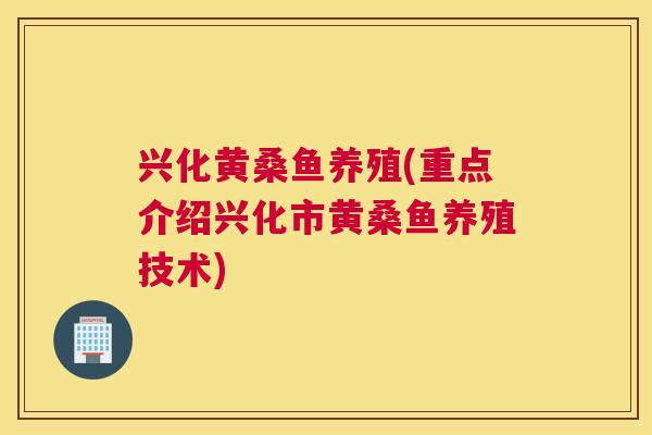 兴化黄桑鱼养殖(重点介绍兴化市黄桑鱼养殖技术) 兴化黄桑鱼养殖(重点介绍兴化市黄桑鱼养殖技术)