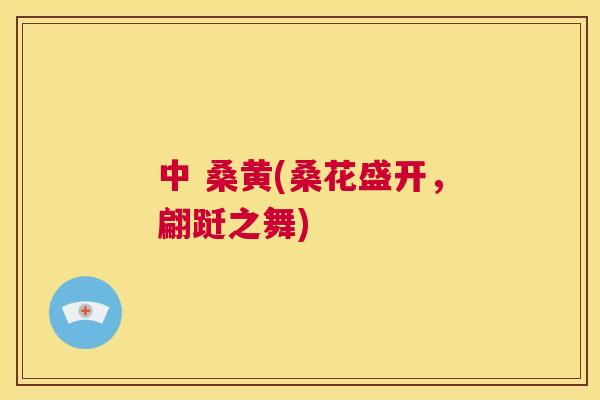 中 桑黄(桑花盛开,翩跹之舞) 中 桑黄(桑花盛开,翩跹之舞)