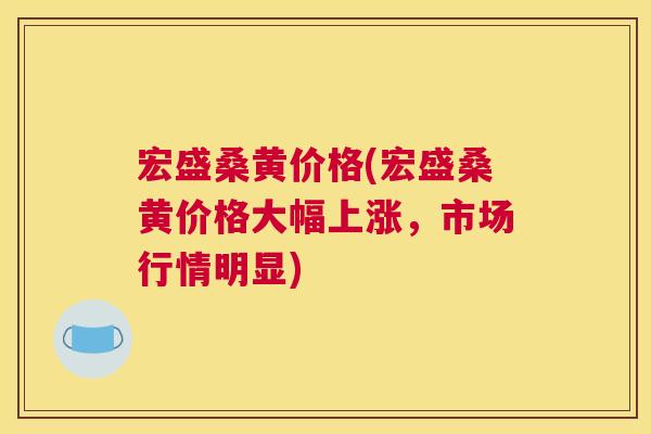 宏盛桑黄价格(宏盛桑黄价格大幅上涨,市场行情明显) 宏盛桑黄价格(宏盛桑黄价格大幅上涨,市场行情明显)