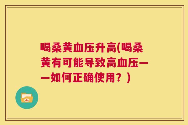 喝桑黄升高(喝桑黄有可能导致高——如何正确使用?) 喝桑黄升高(喝桑黄有可能导致高——如何正确使用?)