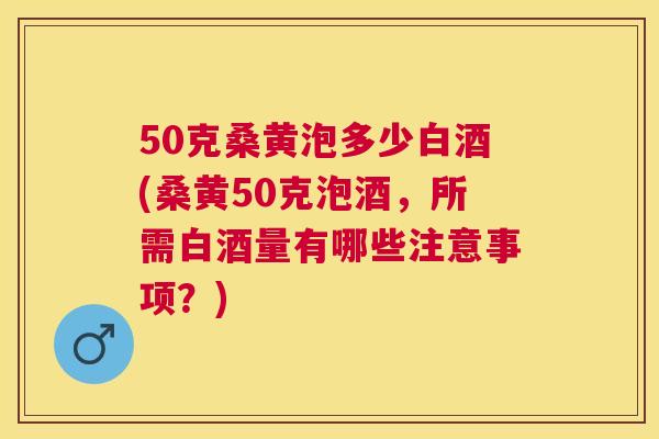 50克桑黄泡多少白酒(桑黄50克泡酒,所需白酒量有哪些注意事项?) 50克桑黄泡多少白酒(桑黄50克泡酒,所需白酒量有哪些注意事项?)