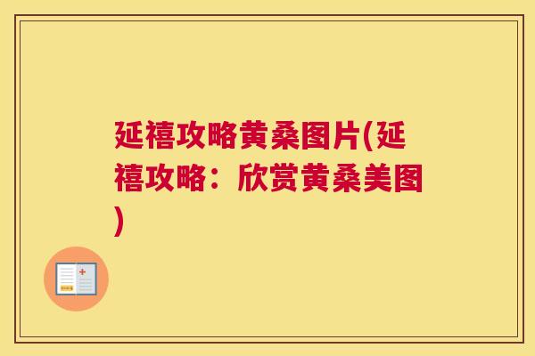 延禧攻略黄桑图片(延禧攻略:欣赏黄桑美图) 延禧攻略黄桑图片(延禧攻略:欣赏黄桑美图)