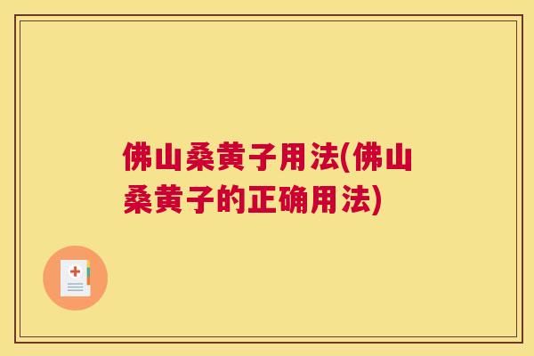 佛山桑黄子用法(佛山桑黄子的正确用法) 佛山桑黄子用法(佛山桑黄子的正确用法)