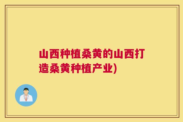 山西种植桑黄的山西打造桑黄种植产业) 山西种植桑黄的山西打造桑黄种植产业)