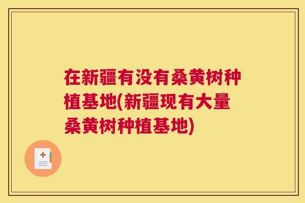 在新疆有没有桑黄树种植基地(新疆现有大量桑黄树种植基地) 在新疆有没有桑黄树种植基地(新疆现有大量桑黄树种植基地)