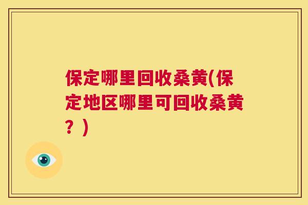 保定哪里回收桑黄(保定地区哪里可回收桑黄?) 保定哪里回收桑黄(保定地区哪里可回收桑黄?)