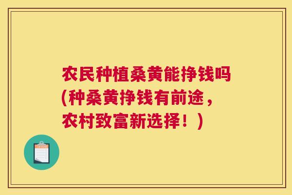 农民种植桑黄能挣钱吗(种桑黄挣钱有前途,农村致富新选择!) 农民种植桑黄能挣钱吗(种桑黄挣钱有前途,农村致富新选择!)