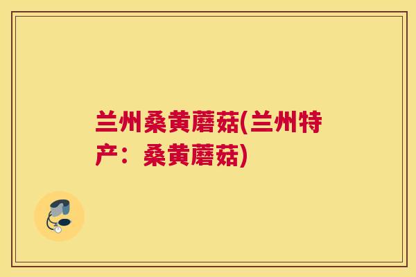 兰州桑黄蘑菇(兰州特产:桑黄蘑菇) 兰州桑黄蘑菇(兰州特产:桑黄蘑菇)