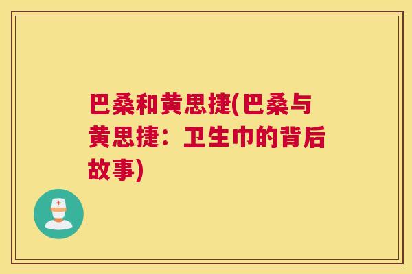 巴桑和黄思捷(巴桑与黄思捷:卫生巾的背后故事) 巴桑和黄思捷(巴桑与黄思捷:卫生巾的背后故事)