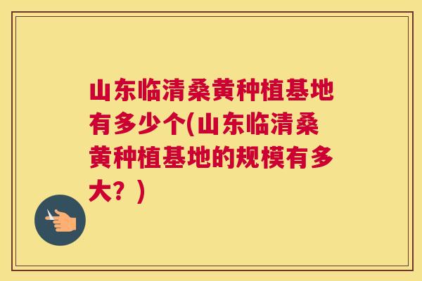 山东临清桑黄种植基地有多少个(山东临清桑黄种植基地的规模有多大?) 山东临清桑黄种植基地有多少个(山东临清桑黄种植基地的规模有多大?)