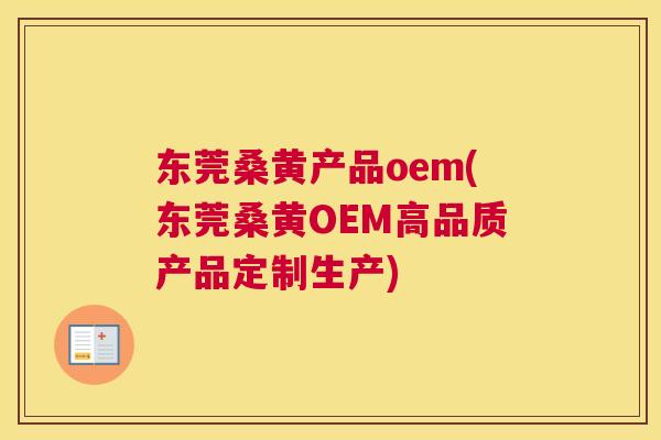 东莞桑黄产品oem(东莞桑黄OEM高品质产品定制生产) 东莞桑黄产品oem(东莞桑黄OEM高品质产品定制生产)