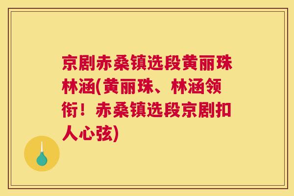 京剧赤桑镇选段黄丽珠林涵(黄丽珠、林涵领衔!赤桑镇选段京剧扣人心弦) 京剧赤桑镇选段黄丽珠林涵(黄丽珠、林涵领衔!赤桑镇选段京剧扣人心弦)