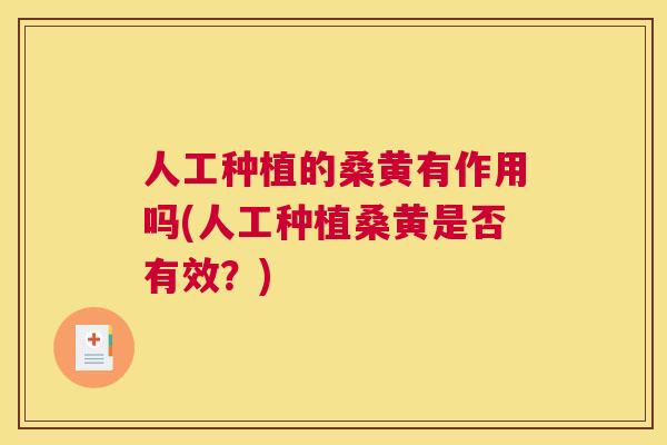 人工种植的桑黄有作用吗(人工种植桑黄是否有效?) 人工种植的桑黄有作用吗(人工种植桑黄是否有效?)
