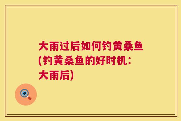 大雨过后如何钓黄桑鱼(钓黄桑鱼的好时机:大雨后) 大雨过后如何钓黄桑鱼(钓黄桑鱼的好时机:大雨后)