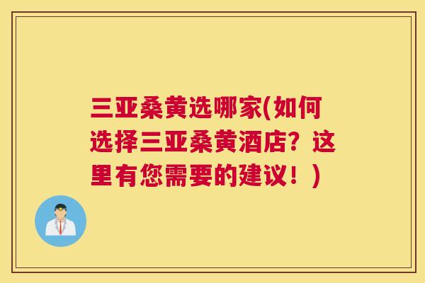 三亚桑黄选哪家(如何选择三亚桑黄酒店?这里有您需要的建议!) 三亚桑黄选哪家(如何选择三亚桑黄酒店?这里有您需要的建议!)