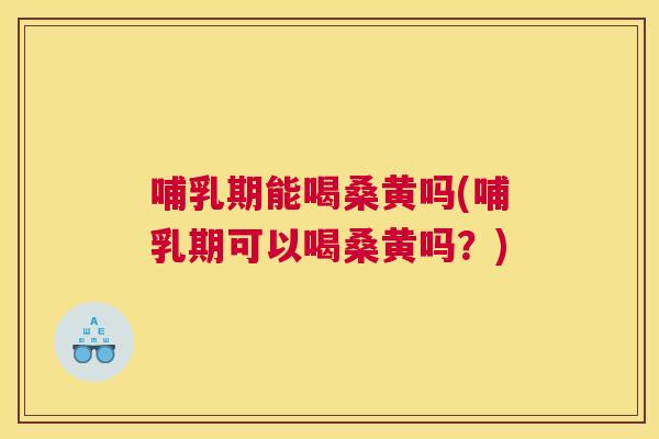 哺乳期能喝桑黄吗(哺乳期可以喝桑黄吗?) 哺乳期能喝桑黄吗(哺乳期可以喝桑黄吗?)