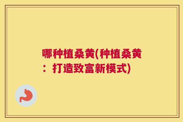 哪种植桑黄(种植桑黄:打造致富新模式) 哪种植桑黄(种植桑黄:打造致富新模式)